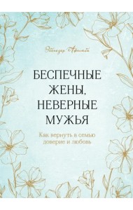 Беспечные жены, неверные мужья. Как вернуть в семью доверие и любовь