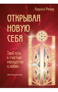 Открывая новую себя. Твой путь к счастью, могуществу и любви