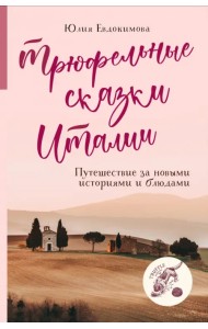 Трюфельные сказки Италии. Путешествие за новыми историями и блюдами