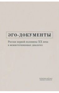 Эго-документы. Россия первой половины ХХ века в межисточниковых диалогах