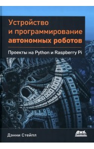 Устройство и программирование автономных роботов. Проекты на Python и Raspberry PI
