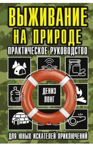 Выживание на природе. Практическое руководство для юных искателей приключений