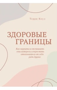 Здоровые границы. Как научиться отстаивать свои интересы и перестать отказываться от себя ради других