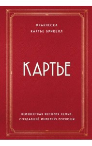 Картье. Неизвестная история семьи, создавшей империю роскоши