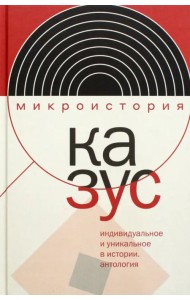 Казус. Индивидуальное и уникальное в истории. Антология