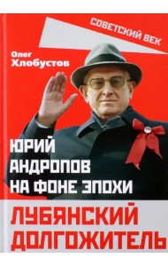 Лубянский долгожитель. Юрий Андропов на фоне эпохи