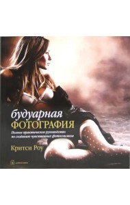 Будуарная фотография. Полное практическое руководство по созданию чувственных фотоснимков