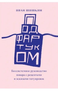 Под фартуком. Бессистемное руководство повара с рецептами и эскизами татуировок