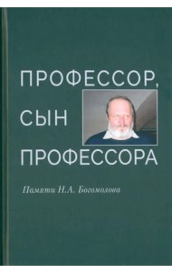 Профессор, сын профессора. Памяти Н.А. Богомолова