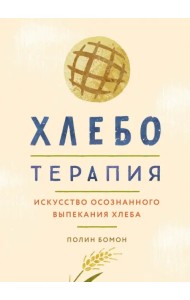 Хлеботерапия. Искусство осознанного выпекания хлеба