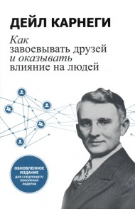 Как завоевывать друзей и оказывать влияние на людей. Обновленное издание для следующего поколения