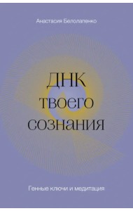 ДНК твоего сознания. Генные ключи и медитация