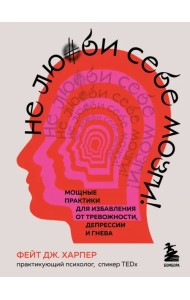 Не люби себе мозги! Мощные практики для избавления от тревожности, депрессии и гнева