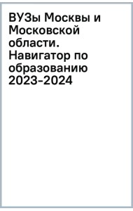 ВУЗы Москвы и Московской области. Навигатор по образованию 2023-2024