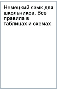 Немецкий язык для школьников. Все правила в таблицах и схемах