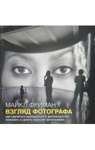 Взгляд фотографа. Как научиться разбираться в фотоискусстве, понимать и ценить хорошие фотографии