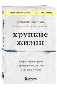 Хрупкие жизни. Истории кардиохирурга о профессии, где нет места сомнениям и страху