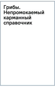 Грибы. Непромокаемый карманный справочник