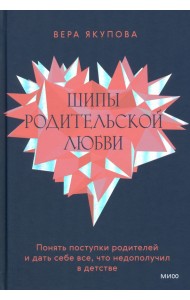 Шипы родительской любви. Понять поступки родителей и дать себе все, что недополучил в детстве