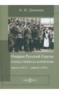 Очерки Русской Смуты. Борьба генерала Корнилова. Август 1917 г. - апрель 1918 г.