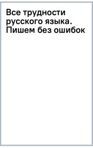 Все трудности русского языка. Пишем без ошибок