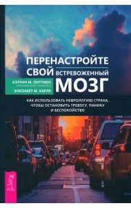 Перенастройте свой встревоженный мозг. Как использовать неврологию страха, чтобы остановить тревогу