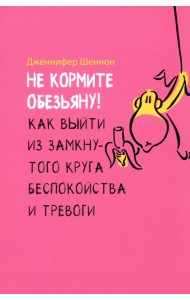 Не кормите обезьяну! Как выйти из замкнутого круга беспокойства и тревоги