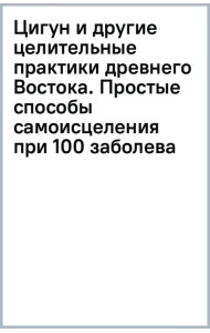 Цигун и другие целительные практики древнего Востока. Простые способы самоисцеления