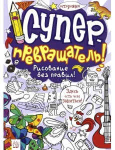 Суперпревращатель! Рисование без правил! Суперпревращатель! Рисование без правил!