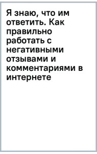 Я знаю, что им ответить. Как правильно работать с негативными отзывами и комментариями в интернете