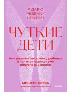Чуткие дети. Как развить эмпатию у ребенка и как это поможет ему преуспеть в жизни