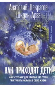 Как приходят дети. Книга-тренинг для каждой, кто готов пригласить малыша в свою жизнь