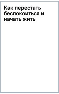 Как перестать беспокоиться и начать жить