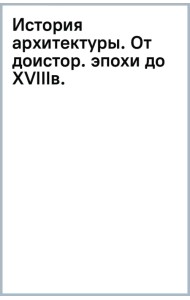 История архитектуры. От доисторической эпохи до XVIII века