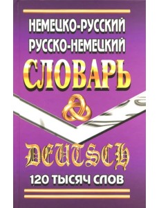 Немецко-русский, русско-немецкий словарь. 120 000 слов