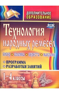 Технология народных ремесел. Бисер, соломка, береста, макраме. Программа, разработки занятий. 1-4 классы. ФГОС