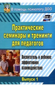 Практические семинары и тренинги для педагогов. Вып.1. Воспитатель и ребенок. Эффект. взаимодействие