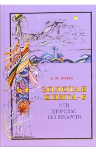 Золотая книга - 6, или Здоровье без лекарств