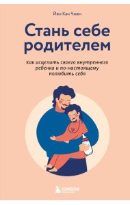 Стань себе родителем. Как исцелить своего внутреннего ребенка и по-настоящему полюбить себя