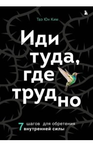 Иди туда, где трудно. 7 шагов для обретения внутренней силы