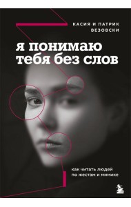 Я понимаю тебя без слов. Как читать людей по жестам и мимике