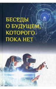 Беседы о будущем, которого пока нет. Россия и мир в ХХI веке