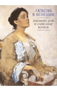 Любовь в Венеции. Элеонора Дузе и Александр Волков