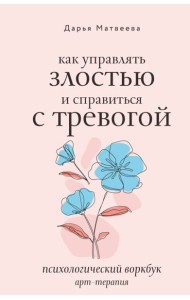 Как управлять злостью и справиться с тревогой. Психологический воркбук. Арт-терапия