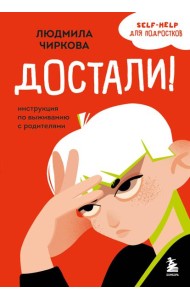Достали! Инструкция по выживанию с родителями